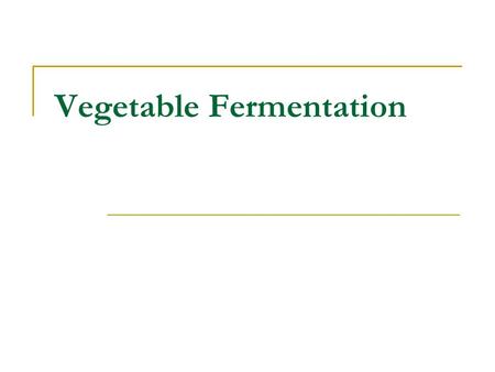 Vegetable Fermentation. Traditional fermentations Under appropriate conditions, most vegetables will undergo a spontaneous lactic acid fermentation Example.