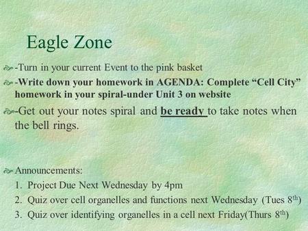 Eagle Zone  -Turn in your current Event to the pink basket  -Write down your homework in AGENDA: Complete “Cell City” homework in your spiral-under Unit.