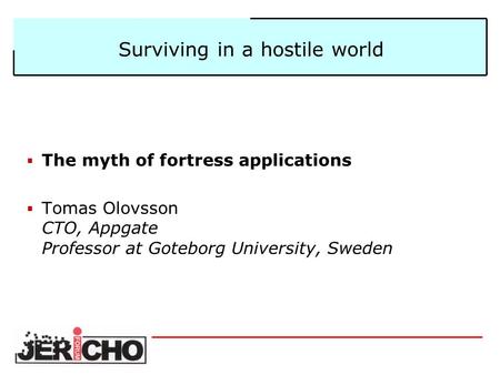 Surviving in a hostile world  The myth of fortress applications  Tomas Olovsson CTO, Appgate Professor at Goteborg University, Sweden.