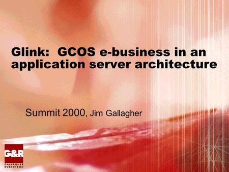 Glink: GCOS e-business in an application server architecture Summit 2000, Jim Gallagher.