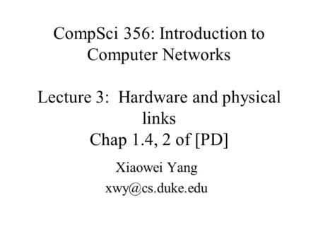 CompSci 356: Introduction to Computer Networks Lecture 3: Hardware and physical links Chap 1.4, 2 of [PD] Xiaowei Yang