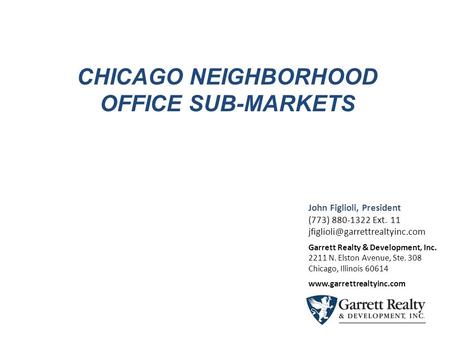 CHICAGO NEIGHBORHOOD OFFICE SUB-MARKETS John Figlioli, President (773) 880-1322 Ext. 11 Garrett Realty & Development, Inc.