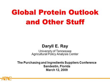 APCA Global Protein Outlook and Other Stuff Daryll E. Ray University of Tennessee Agricultural Policy Analysis Center The Purchasing and Ingredients Suppliers.