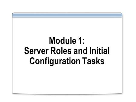 Module 1: Server Roles and Initial Configuration Tasks
