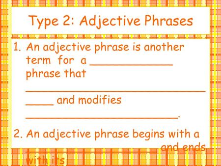 Type 2: Adjective Phrases 1.An adjective phrase is another term for a ____________ phrase that __________________________ ____ and modifies ______________________.