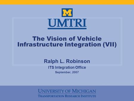 The Vision of Vehicle Infrastructure Integration (VII) Ralph L. Robinson ITS Integration Office September, 2007.