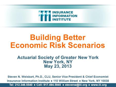 Building Better Economic Risk Scenarios Actuarial Society of Greater New York New York, NY May 23, 2013 Steven N. Weisbart, Ph.D., CLU, Senior Vice President.