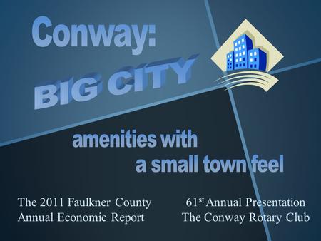 The 2011 Faulkner County Annual Economic Report 61 st Annual Presentation The Conway Rotary Club.