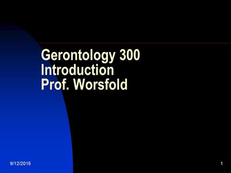 9/12/20151 Gerontology 300 Introduction Prof. Worsfold.