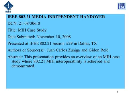 1 IEEE 802.21 MEDIA INDEPENDENT HANDOVER DCN: 21-08/306r0 Title: MIH Case Study Date Submitted: November 10, 2008 Presented at IEEE 802.21 session #29.