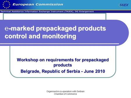 Organised in co-operation with Serbian Chamber of Commerce ℮-marked prepackaged products control and monitoring Workshop on requirements for prepackaged.