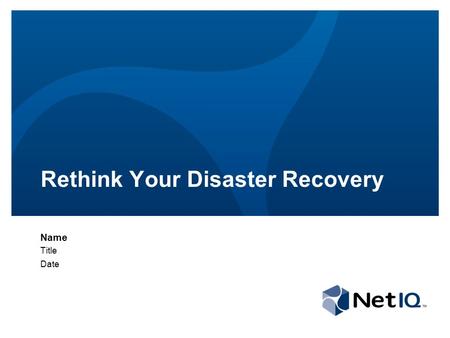 Rethink Your Disaster Recovery Name Title Date. © 2011 NetIQ Corporation. All rights reserved. 2 Agenda The need for disaster recovery (DR) The traditional.