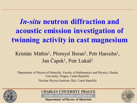 CHARLES UNIVERSITY PRAGUE Department of Physics of Materials In-situ neutron diffraction and acoustic emission investigation of twinning activity in cast.