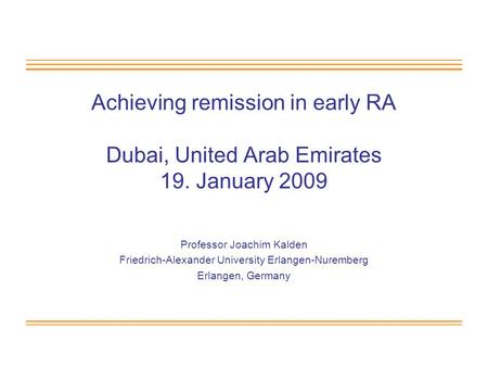 Achieving remission in early RA Dubai, United Arab Emirates 19. January 2009 Professor Joachim Kalden Friedrich-Alexander University Erlangen-Nuremberg.