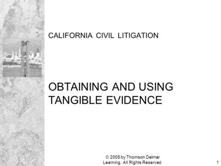 © 2005 by Thomson Delmar Learning. All Rights Reserved.1 CALIFORNIA CIVIL LITIGATION OBTAINING AND USING TANGIBLE EVIDENCE.