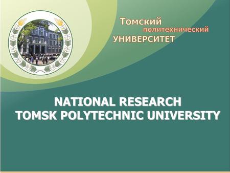 NATIONAL RESEARCH TOMSK POLYTECHNIC UNIVERSITY. University profile Founded Number of students International students Language of instruction Teaching.