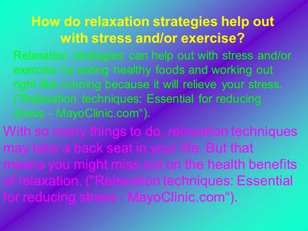 How do relaxation strategies help out with stress and/or exercise? Relaxation strategies can help out with stress and/or exercise by eating healthy foods.