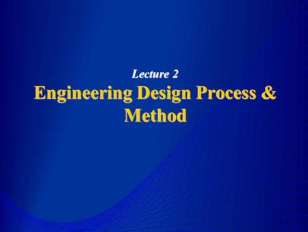 Lecture 2 Engineering Design Process & Method. Introduction Design is a multidisciplinary field which integrates the scientific principle, technical information.