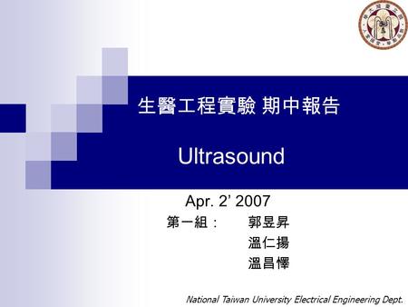生醫工程實驗 期中報告 Ultrasound Apr. 2’ 2007 第一組：郭昱昇 溫仁揚 溫昌懌 National Taiwan University Electrical Engineering Dept.