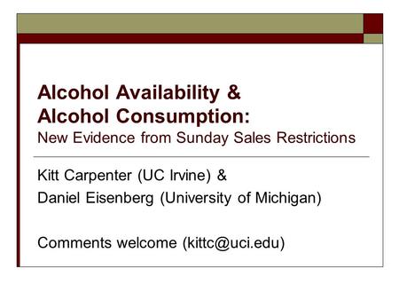 Alcohol Availability & Alcohol Consumption: New Evidence from Sunday Sales Restrictions Kitt Carpenter (UC Irvine) & Daniel Eisenberg (University of Michigan)