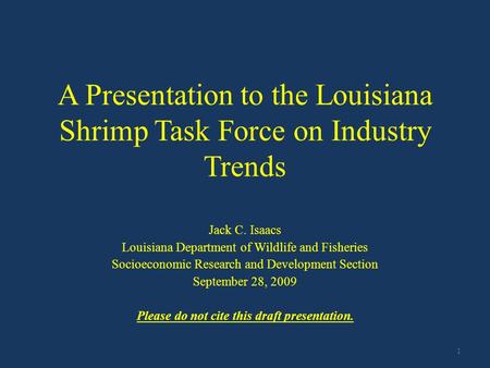 A Presentation to the Louisiana Shrimp Task Force on Industry Trends Jack C. Isaacs Louisiana Department of Wildlife and Fisheries Socioeconomic Research.