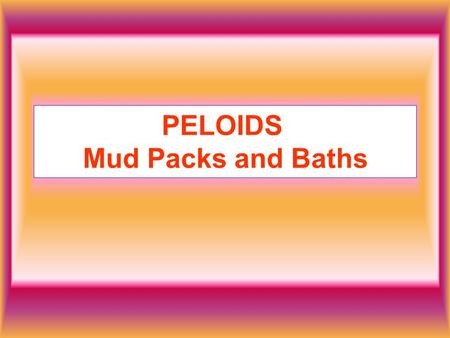 PELOIDS Mud Packs and Baths. Mud has been used for therapeutic purposes for thousands of years. It is characterized by having high and low specific heat.