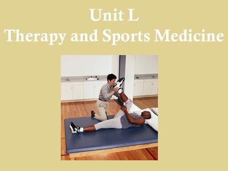 Unit L Therapy and Sports Medicine. Objectives  2H12- Apply therapeutic skills for rehabilitation and injury prevention  2H12.01- Demonstrate assistive.
