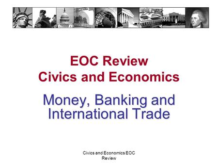 Civics and Economics EOC Review EOC Review Civics and Economics Money, Banking and International Trade.