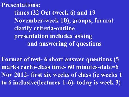 Presentations: times (22 Oct (week 6) and 19 November-week 10), groups, format clarify criteria-outline presentation includes asking and answering of questions.