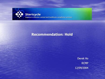 Derek Ho RCMP 12/09/2004 Recommendation: Hold. STERICYCLE is… a regulated medical waste management company whose services and operations are comprised.