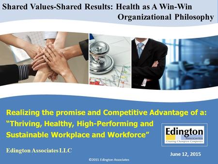 Realizing the promise and Competitive Advantage of a: “Thriving, Healthy, High-Performing and Sustainable Workplace and Workforce” June 12, 2015 ©2015.
