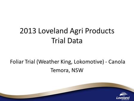 2013 Loveland Agri Products Trial Data Foliar Trial (Weather King, Lokomotive) - Canola Temora, NSW.