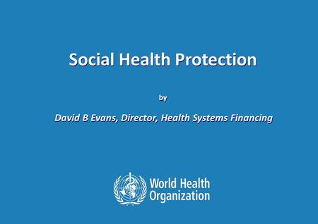 The International Labour Conference 98th Session, 8 June 2009. Session: Social Protection 1 |1 | Social Health Protection by David B Evans, Director, Health.