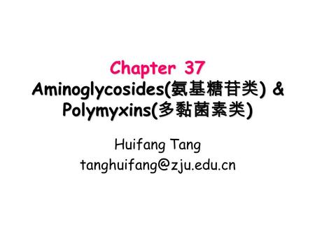 Chapter 37 Aminoglycosides( 氨基糖苷类 ) & Polymyxins( 多黏菌素类 ) Huifang Tang