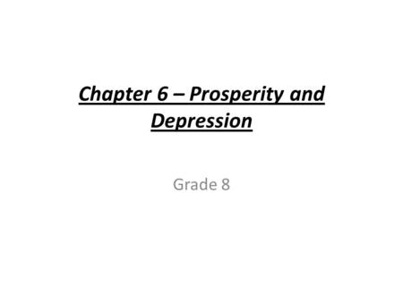 Chapter 6 – Prosperity and Depression Grade 8. Prosperity and Depression The War is Over (1918) Things did not quickly return to normal why? - Economy.