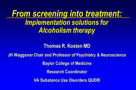 From screening into treatment: Implementation solutions for Alcoholism therapy Thomas R. Kosten MD JH Waggoner Chair and Professor of Psychiatry & Neuroscience.