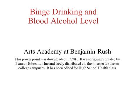 Binge Drinking and Blood Alcohol Level Arts Academy at Benjamin Rush This power point was downloaded 11/2010. It was originally created by Pearson Education.