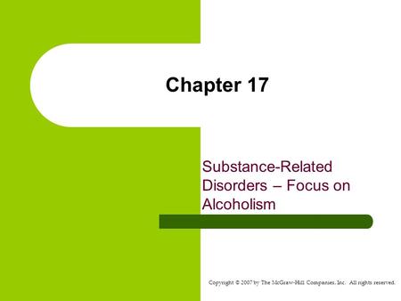 Copyright © 2007 by The McGraw-Hill Companies, Inc. All rights reserved. Chapter 17 Substance-Related Disorders – Focus on Alcoholism.