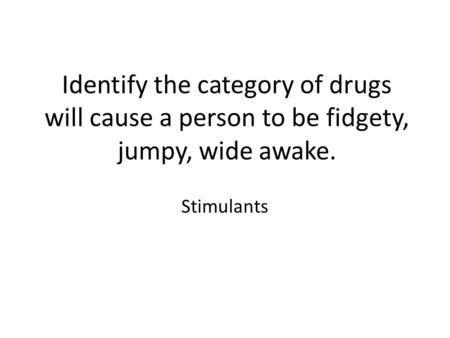 Identify the category of drugs will cause a person to be fidgety, jumpy, wide awake. Stimulants.