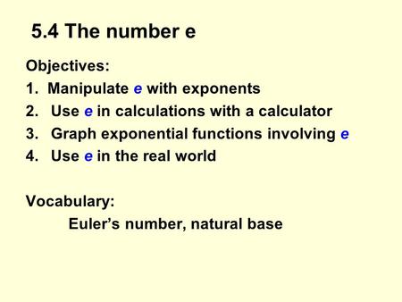 5.4 The number e Objectives: 1. Manipulate e with exponents