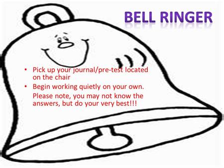 Bell Ringer Pick up your journal/pre-test located on the chair