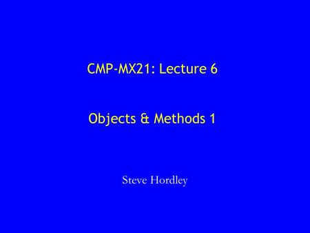 CMP-MX21: Lecture 6 Objects & Methods 1 Steve Hordley.