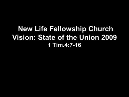 New Life Fellowship Church Vision: State of the Union 2009 1 Tim.4:7-16.