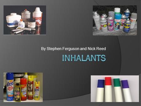 By Stephen Ferguson and Nick Reed. What are Inhalants? Inhalants are volatile substances that elicit psychological changes when introduced into the body.