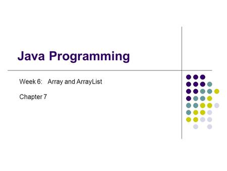 Java Programming Week 6: Array and ArrayList Chapter 7.