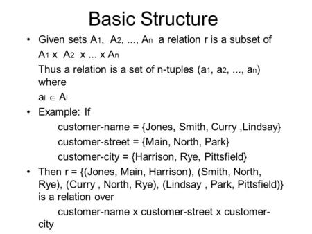 Basic Structure Given sets A 1, A 2,..., A n a relation r is a subset of A 1 x A 2 x... x A n Thus a relation is a set of n-tuples (a 1, a 2,..., a n )