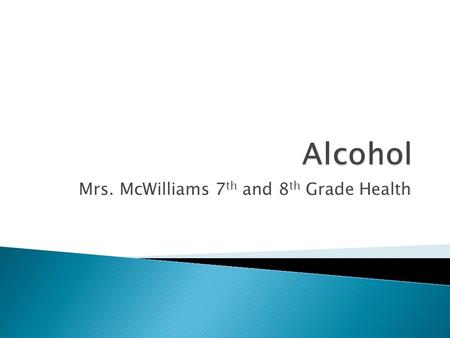 Mrs. McWilliams 7 th and 8 th Grade Health.  Depressant  Contains an intoxicating substance called ethyl alcohol or ethanol  Produced by the fermentation.