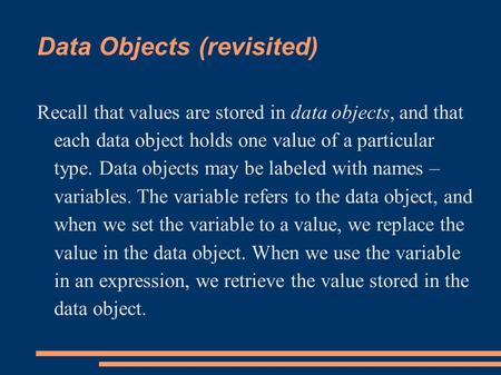 Data Objects (revisited) Recall that values are stored in data objects, and that each data object holds one value of a particular type. Data objects may.