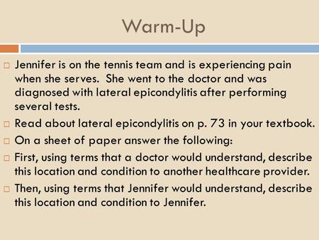 Warm-Up  Jennifer is on the tennis team and is experiencing pain when she serves. She went to the doctor and was diagnosed with lateral epicondylitis.