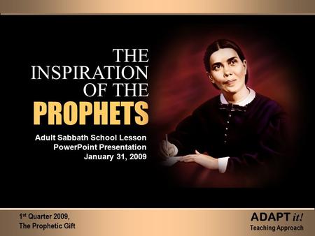THE INSPIRATION OF THE Adult Sabbath School Lesson PowerPoint Presentation January 31, 2009 1 st Quarter 2009, The Prophetic Gift ADAPT it! Teaching Approach.